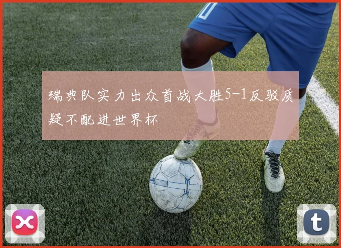 瑞典队实力出众首战大胜5-1反驳质疑不配进世界杯