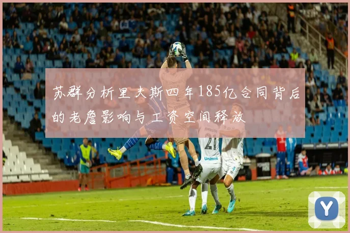 苏群分析里夫斯四年185亿合同背后的老詹影响与工资空间释放