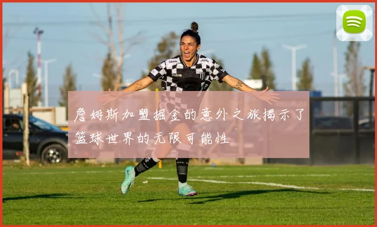 詹姆斯加盟掘金的意外之旅揭示了篮球世界的无限可能性