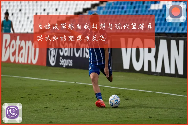 马健谈篮球自我幻想与现代篮球真实认知的距离与反思